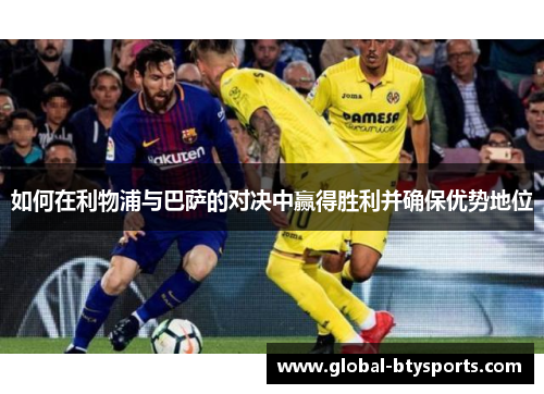如何在利物浦与巴萨的对决中赢得胜利并确保优势地位