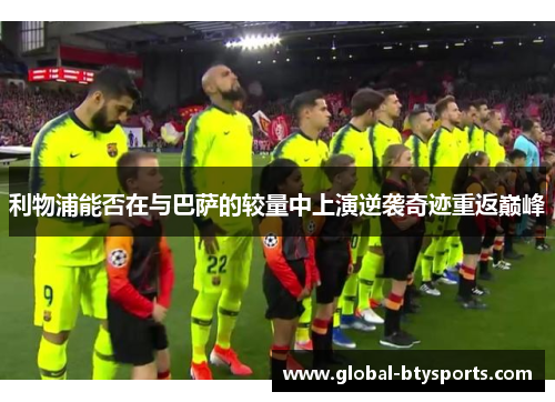 利物浦能否在与巴萨的较量中上演逆袭奇迹重返巅峰