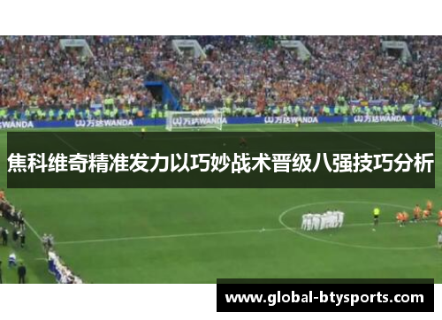 焦科维奇精准发力以巧妙战术晋级八强技巧分析