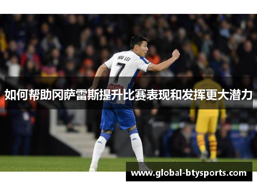 如何帮助冈萨雷斯提升比赛表现和发挥更大潜力