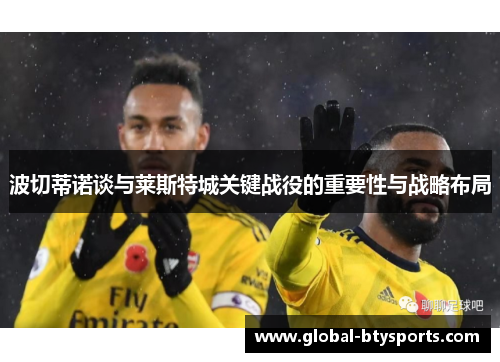波切蒂诺谈与莱斯特城关键战役的重要性与战略布局