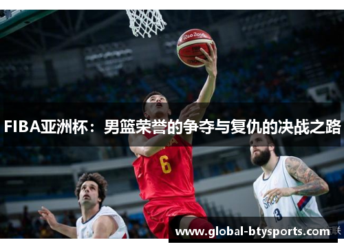 FIBA亚洲杯：男篮荣誉的争夺与复仇的决战之路
