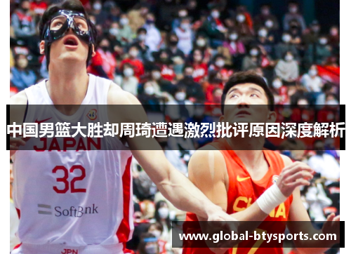 中国男篮大胜却周琦遭遇激烈批评原因深度解析