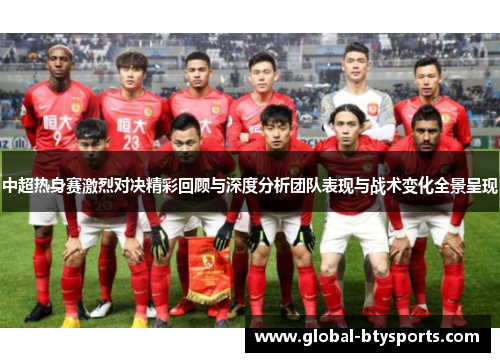 中超热身赛激烈对决精彩回顾与深度分析团队表现与战术变化全景呈现
