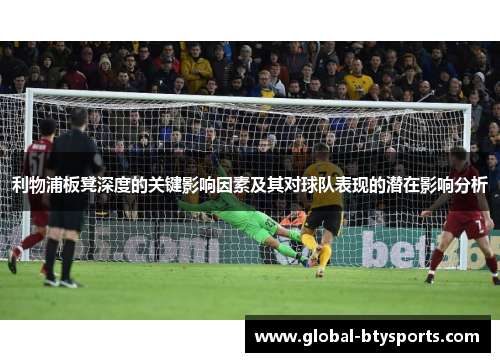 利物浦板凳深度的关键影响因素及其对球队表现的潜在影响分析