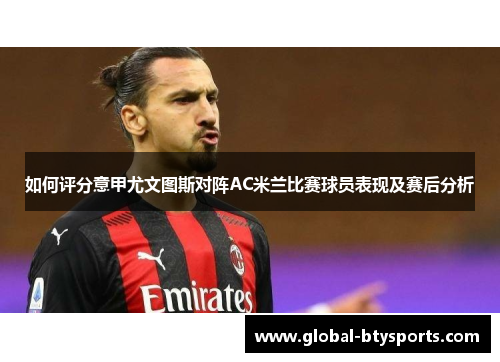 如何评分意甲尤文图斯对阵AC米兰比赛球员表现及赛后分析