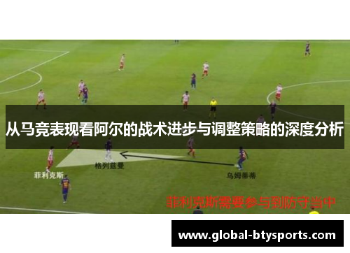 从马竞表现看阿尔的战术进步与调整策略的深度分析