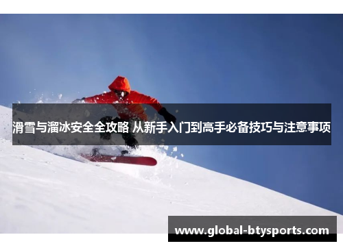 滑雪与溜冰安全全攻略 从新手入门到高手必备技巧与注意事项