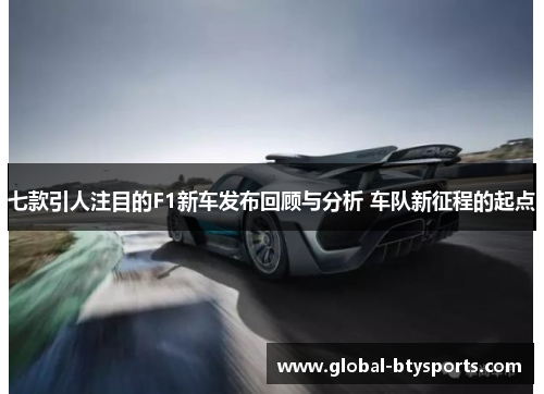 七款引人注目的F1新车发布回顾与分析 车队新征程的起点