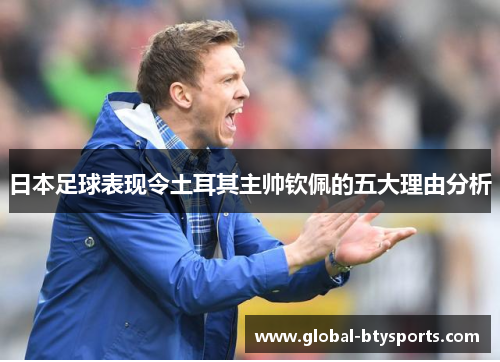 日本足球表现令土耳其主帅钦佩的五大理由分析