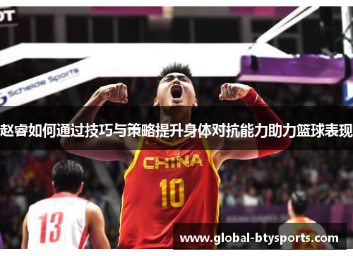 赵睿如何通过技巧与策略提升身体对抗能力助力篮球表现