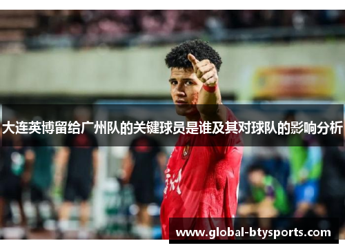 大连英博留给广州队的关键球员是谁及其对球队的影响分析