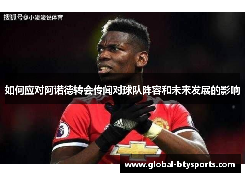 如何应对阿诺德转会传闻对球队阵容和未来发展的影响