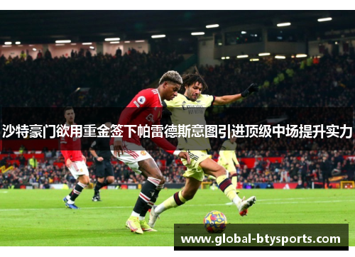 沙特豪门欲用重金签下帕雷德斯意图引进顶级中场提升实力