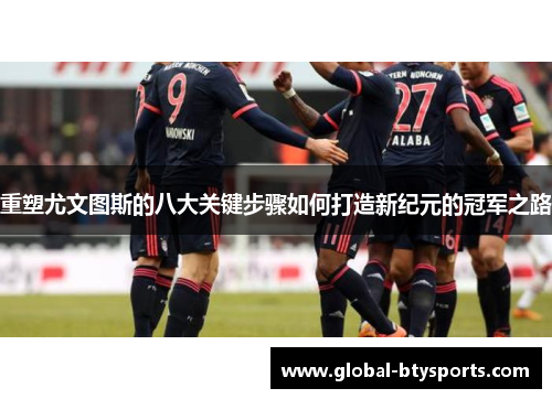 重塑尤文图斯的八大关键步骤如何打造新纪元的冠军之路