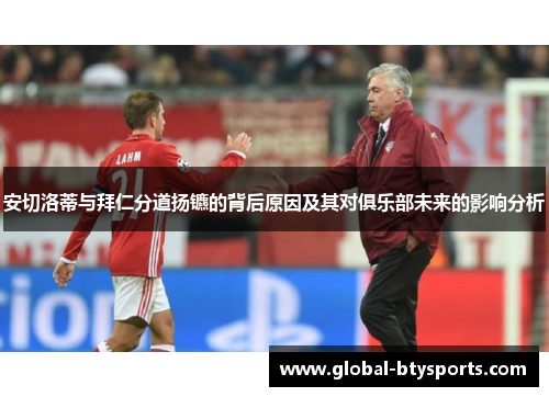 安切洛蒂与拜仁分道扬镳的背后原因及其对俱乐部未来的影响分析