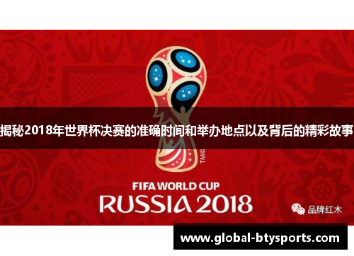 揭秘2018年世界杯决赛的准确时间和举办地点以及背后的精彩故事