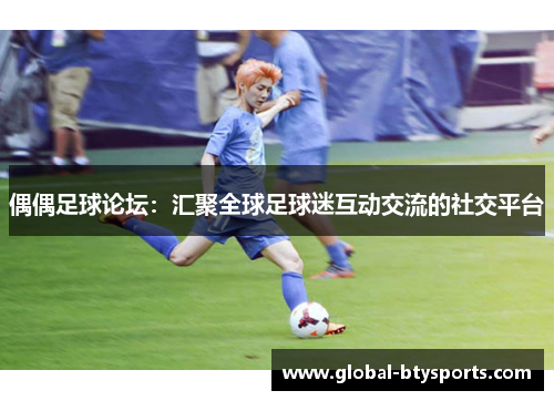 偶偶足球论坛：汇聚全球足球迷互动交流的社交平台