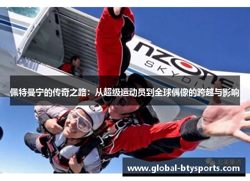 佩特曼宁的传奇之路：从超级运动员到全球偶像的跨越与影响