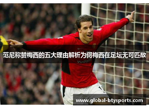 范尼称赞梅西的五大理由解析为何梅西在足坛无可匹敌