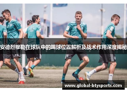 安德烈穆勒在球队中的踢球位置解析及战术作用深度揭秘
