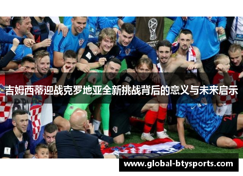吉姆西蒂迎战克罗地亚全新挑战背后的意义与未来启示