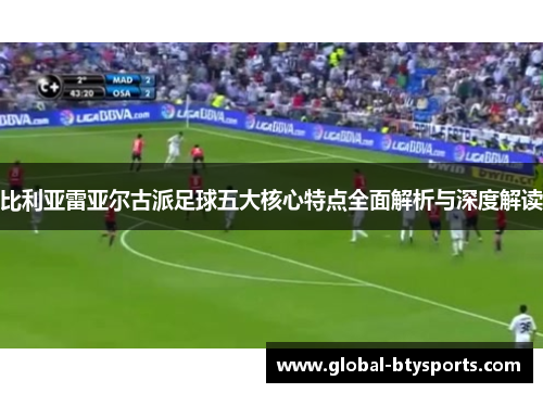 比利亚雷亚尔古派足球五大核心特点全面解析与深度解读