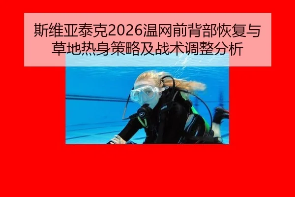 斯维亚泰克2026温网前背部恢复与草地热身策略及战术调整分析