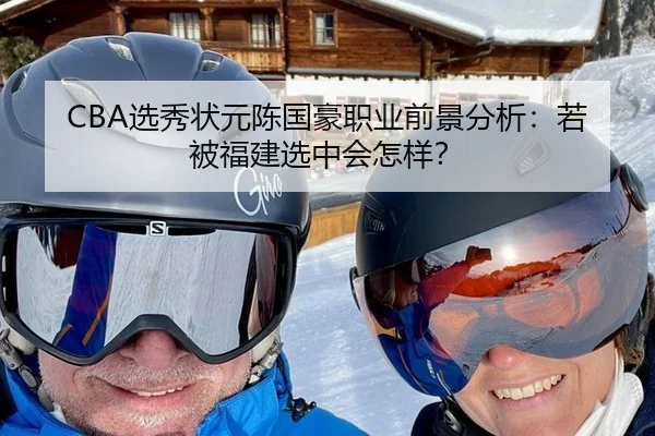 CBA选秀状元陈国豪职业前景分析：若被福建选中会怎样？
