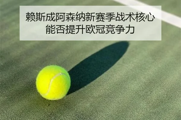 赖斯成阿森纳新赛季战术核心 能否提升欧冠竞争力